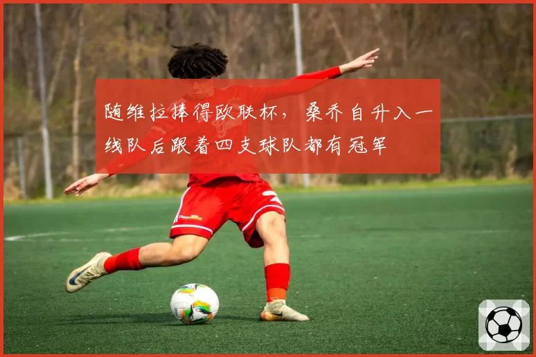 随维拉捧得欧联杯,桑乔自升入一线队后跟着四支球队都有冠军