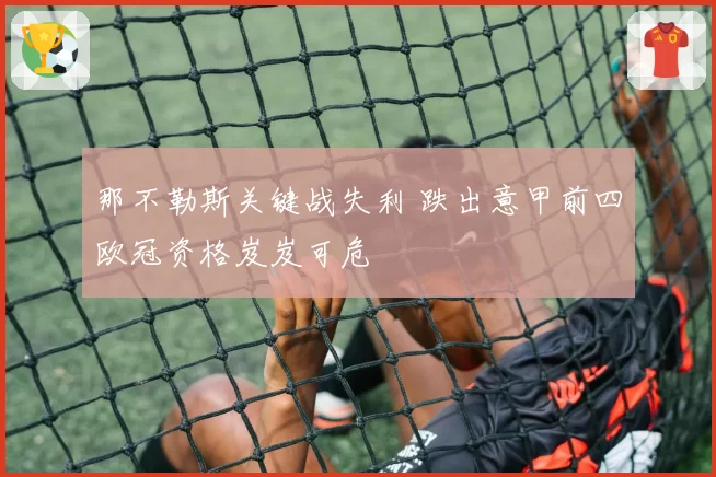 那不勒斯关键战失利 跌出意甲前四欧冠资格岌岌可危