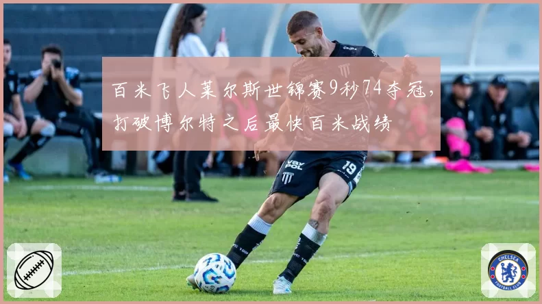 百米飞人莱尔斯世锦赛9秒74夺冠,打破博尔特之后最快百米战绩