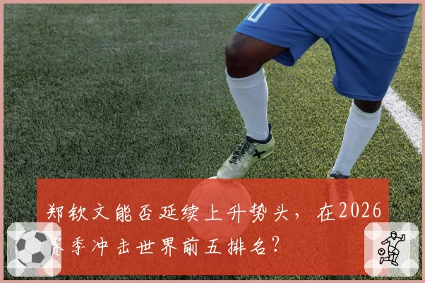 郑钦文能否延续上升势头，在2026赛季冲击世界前五排名？