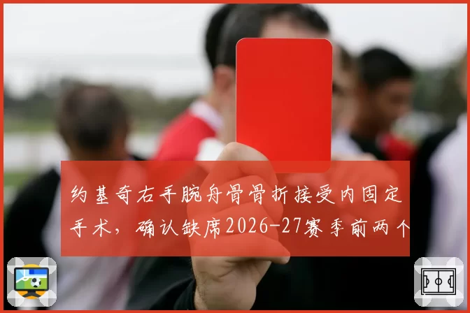 约基奇右手腕舟骨骨折接受内固定手术,确认缺席2026-27赛季前两个月