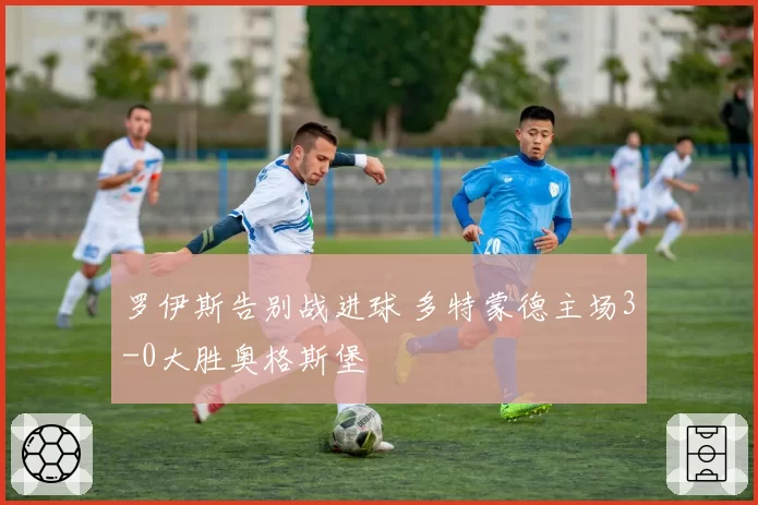 罗伊斯告别战进球 多特蒙德主场3-0大胜奥格斯堡