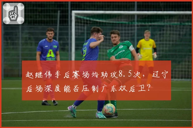 赵继伟季后赛场均助攻8.5次,辽宁后场深度能否压制广东双后卫?