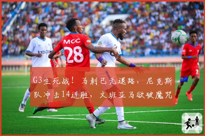 G3生死战！马刺已无退路，尼克斯队冲击14连胜，文班亚马欲破魔咒