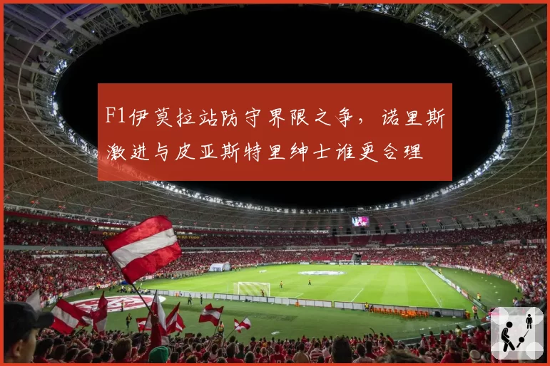 F1伊莫拉站防守界限之争，诺里斯激进与皮亚斯特里绅士谁更合理