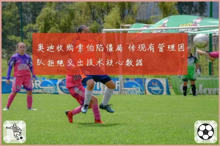 奥迪收购索伯陷僵局 传现有管理团队拒绝交出技术核心数据