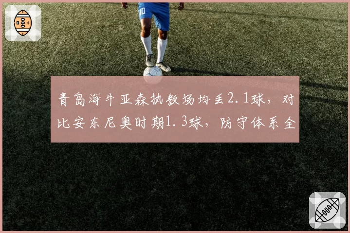 青岛海牛亚森执教场均丢2.1球,对比安东尼奥时期1.3球,防守体系全面崩塌