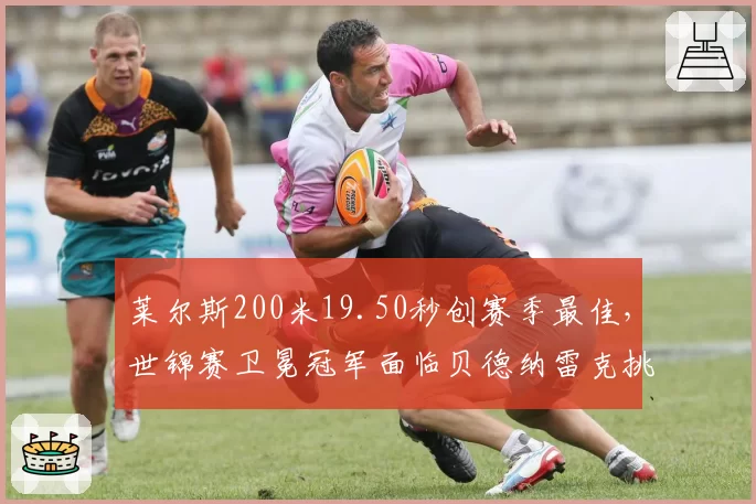 莱尔斯200米19.50秒创赛季最佳,世锦赛卫冕冠军面临贝德纳雷克挑战