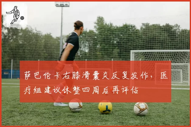 萨巴伦卡右膝滑囊炎反复发作,医疗组建议休整四周后再评估