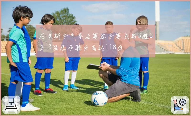 尼克斯今年季后赛迄今赛点局3胜0负 3场总净胜分高达118分
