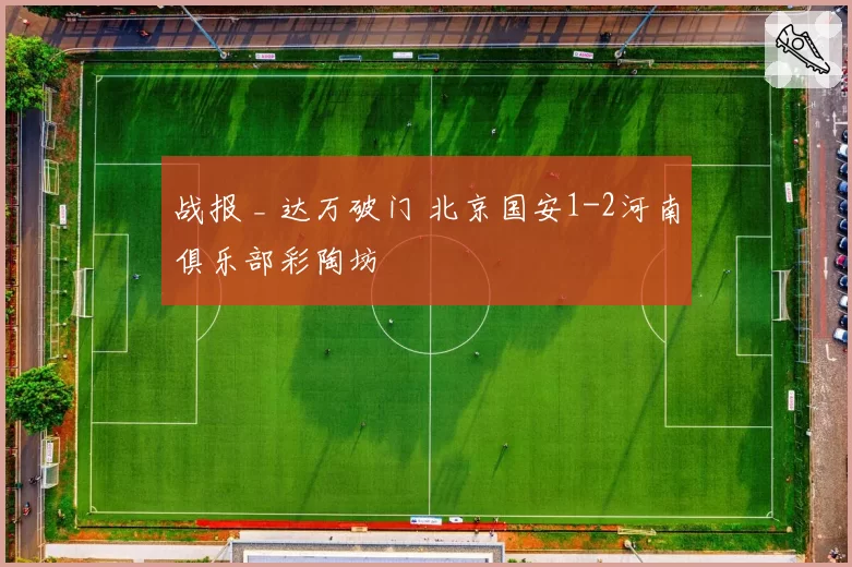 战报 _ 达万破门 北京国安1-2河南俱乐部彩陶坊