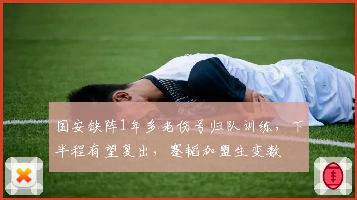 国安缺阵1年多老伤号归队训练,下半程有望复出,蹇韬加盟生变数