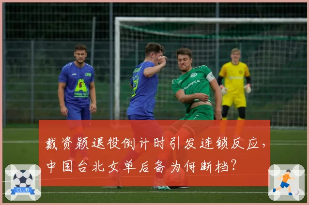 戴资颖退役倒计时引发连锁反应，中国台北女单后备为何断档？