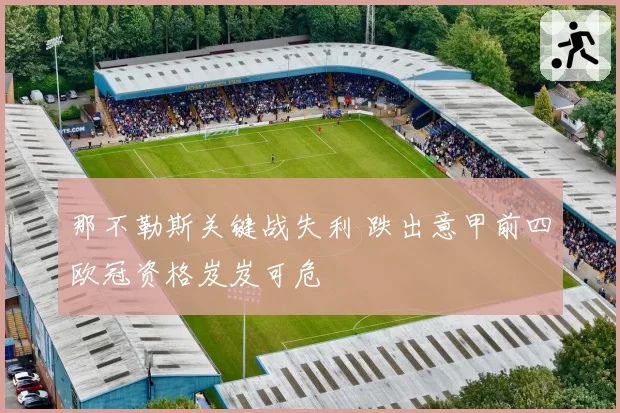 那不勒斯关键战失利 跌出意甲前四欧冠资格岌岌可危