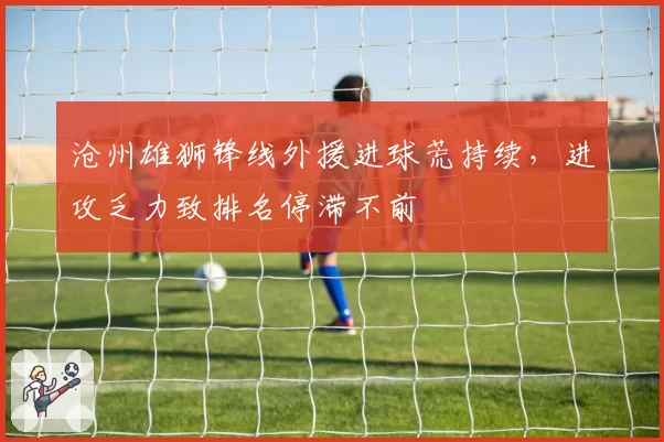 沧州雄狮锋线外援进球荒持续，进攻乏力致排名停滞不前
