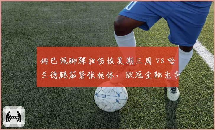 姆巴佩脚踝扭伤恢复期三周 vs 哈兰德腿筋紧张轮休，欧冠金靴竞争因伤添变数
