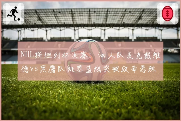 NHL斯坦利杯决赛:油人队麦克戴维德vs黑鹰队凯恩蓝线突破效率悬殊