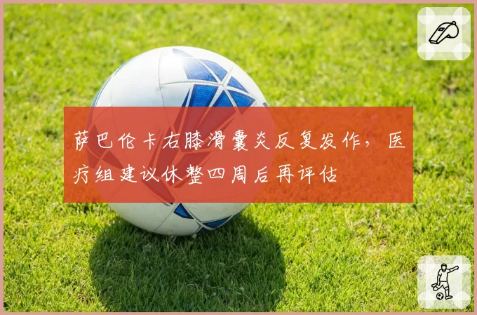 萨巴伦卡右膝滑囊炎反复发作,医疗组建议休整四周后再评估