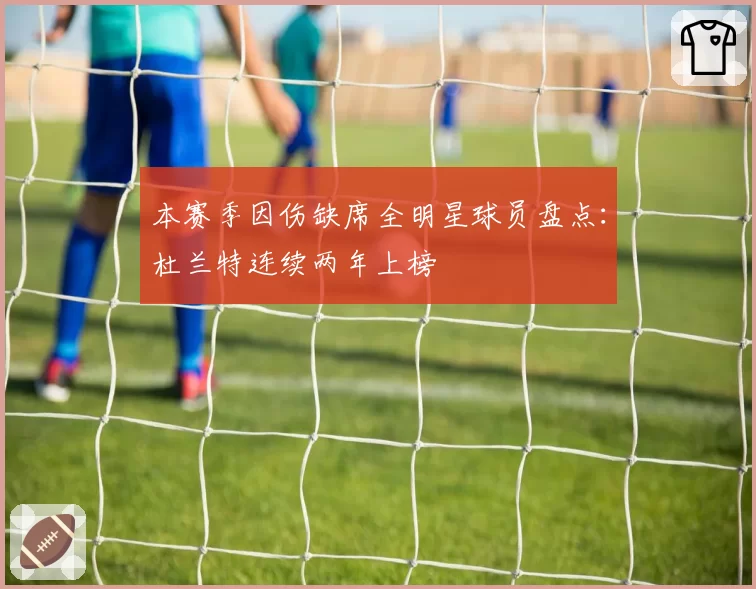 本赛季因伤缺席全明星球员盘点:杜兰特连续两年上榜