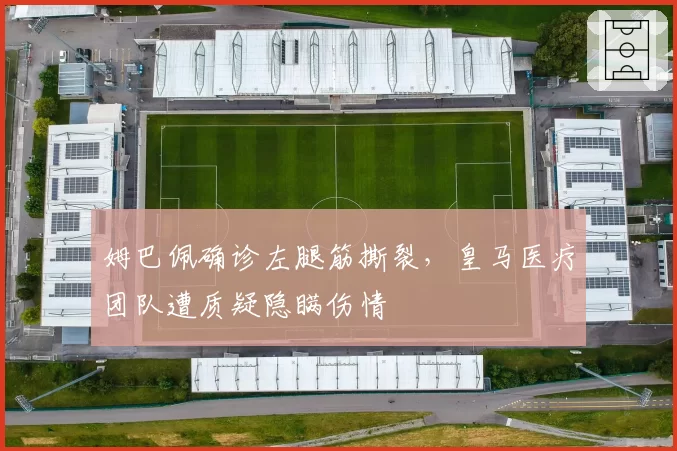 姆巴佩确诊左腿筋撕裂，皇马医疗团队遭质疑隐瞒伤情